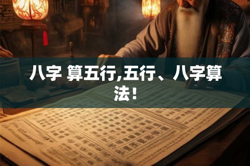 八字 算五行,五行、八字算法！