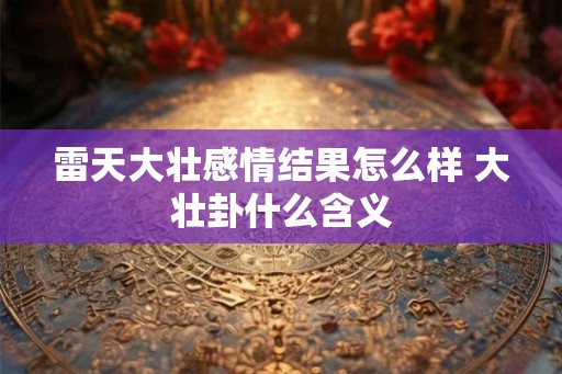雷天大壮感情结果怎么样 大壮卦什么含义