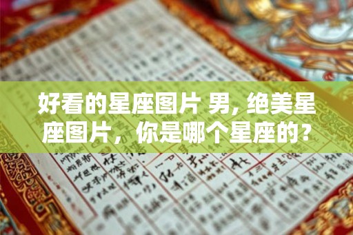 好看的星座图片 男, 绝美星座图片,你是哪个星座的? 好看的星座图片 男, 绝美星座图片,你是哪个星座的?