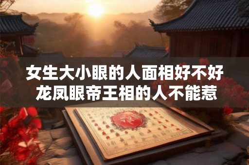 女生大小眼的人面相好不好 龙凤眼帝王相的人不能惹