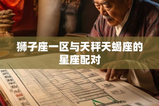 狮子座一区与天秤天蝎座的星座配对