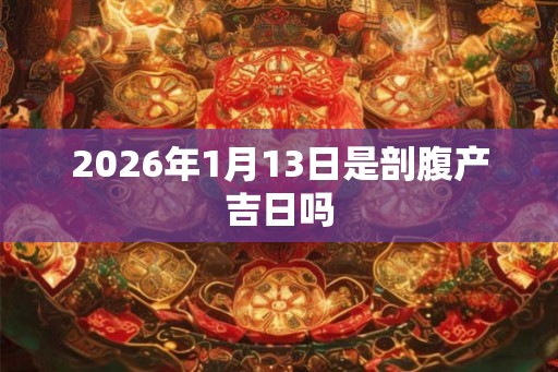 2026年1月13日是剖腹产吉日吗