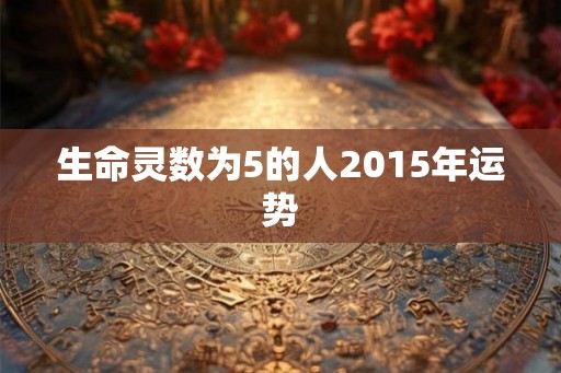 生命灵数为5的人2015年运势 生命灵数为5的人2015年运势