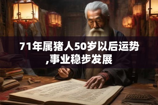 71年属猪人50岁以后运势,事业稳步发展