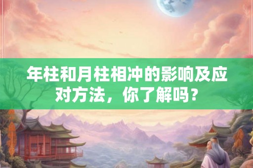 年柱和月柱相冲的影响及应对方法，你了解吗？