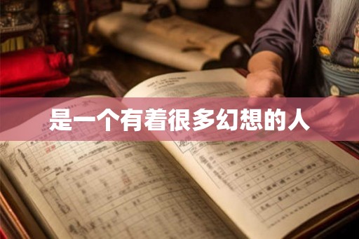 是一个有着很多幻想的人