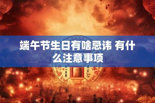 端午节生日有啥忌讳 有什么注意事项