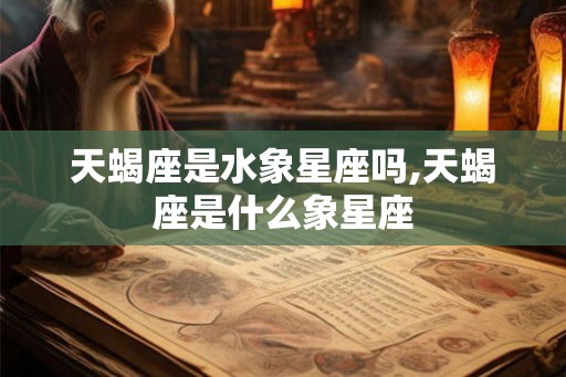 天蝎座是水象星座吗,天蝎座是什么象星座