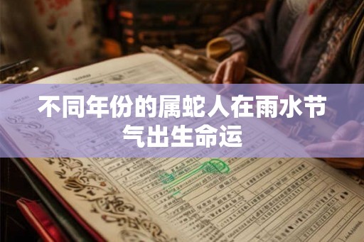不同年份的属蛇人在雨水节气出生命运