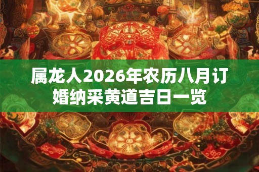 属龙人2026年农历八月订婚纳采黄道吉日一览