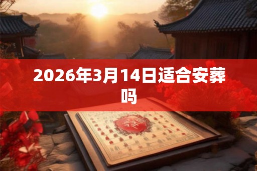 2026年3月14日适合安葬吗