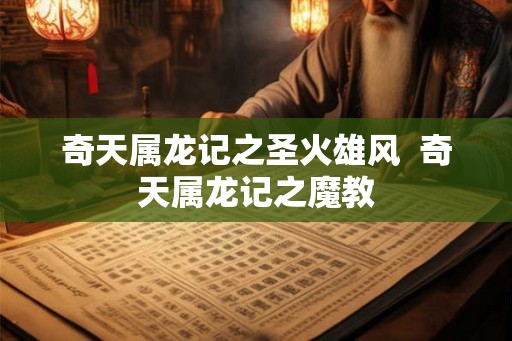 奇天属龙记之圣火雄风 奇天属龙记之魔教 奇天属龙记之圣火雄风 奇天属龙记之魔教