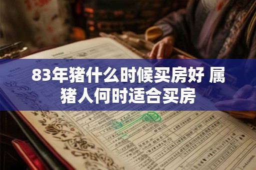 83年猪什么时候买房好 属猪人何时适合买房