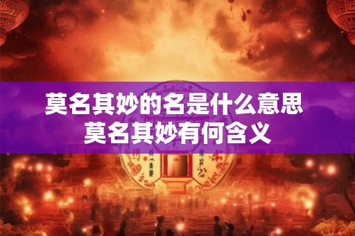 莫名其妙的名是什么意思 莫名其妙有何含义