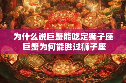 为什么说巨蟹能吃定狮子座 巨蟹为何能胜过狮子座