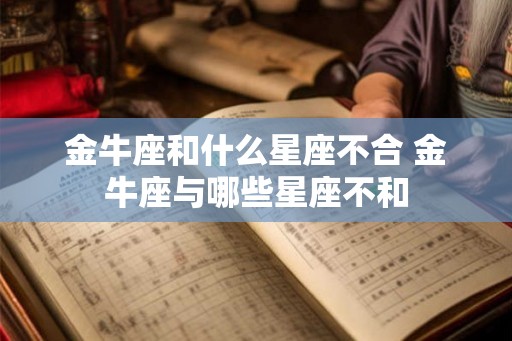 金牛座和什么星座不合 金牛座与哪些星座不和