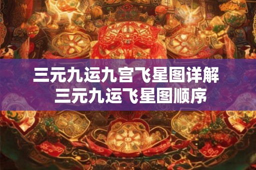三元九运九宫飞星图详解 三元九运飞星图顺序 三元九运九宫飞星图详解 三元九运飞星图顺序