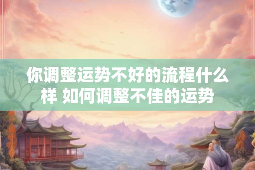 你调整运势不好的流程什么样 如何调整不佳的运势