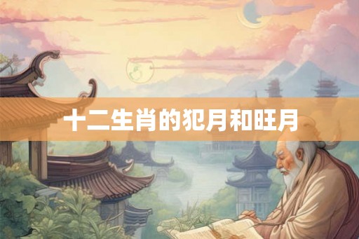 十二生肖的犯月和旺月 十二生肖的犯月和旺月