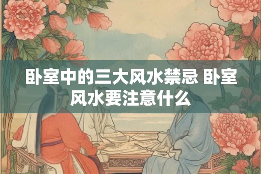 卧室中的三大风水禁忌 卧室风水要注意什么