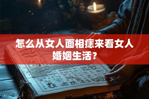 怎么从女人面相痣来看女人婚姻生活？