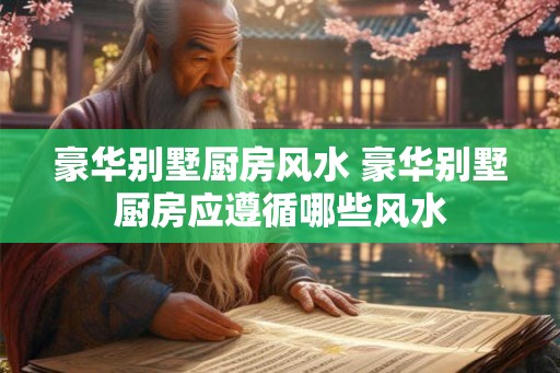 豪华别墅厨房风水 豪华别墅厨房应遵循哪些风水