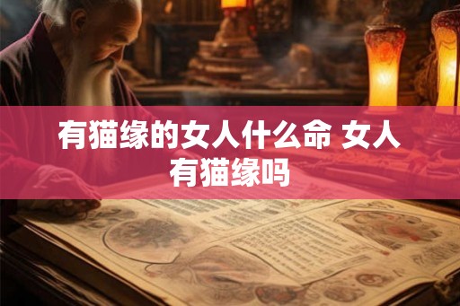 有猫缘的女人什么命 女人有猫缘吗