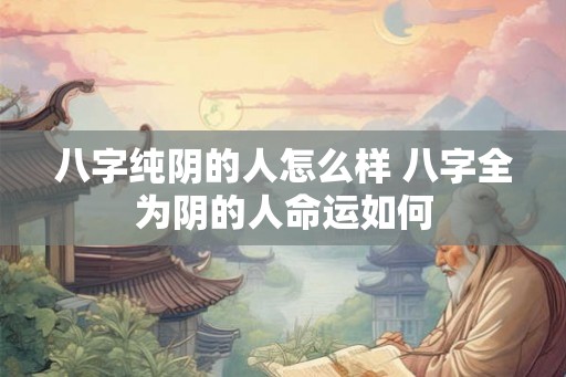 八字纯阴的人怎么样 八字全为阴的人命运如何