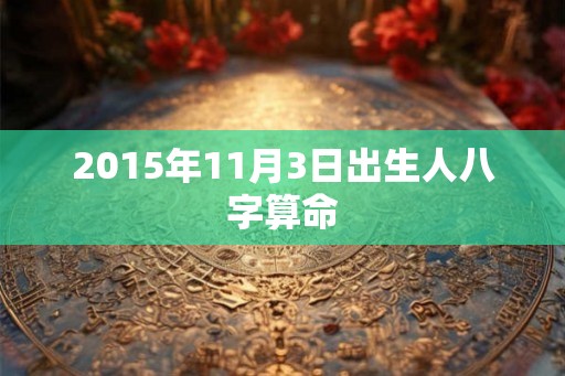 2015年11月3日出生人八字算命