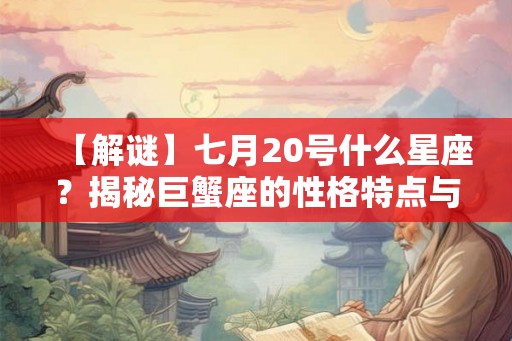 【解谜】七月20号什么星座？揭秘巨蟹座的性格特点与命运