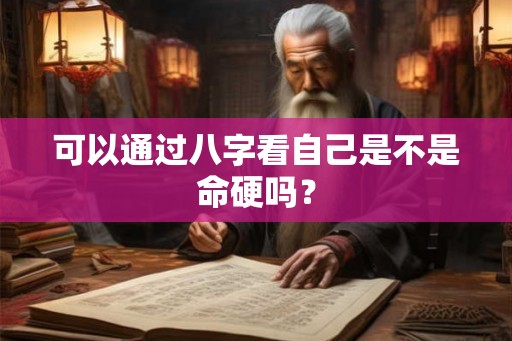 可以通过八字看自己是不是命硬吗？