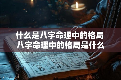什么是八字命理中的格局 八字命理中的格局是什么