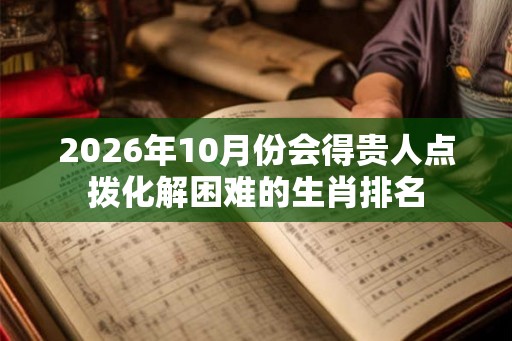 2026年10月份会得贵人点拨化解困难的生肖排名