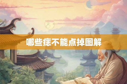哪些痣不能点掉图解