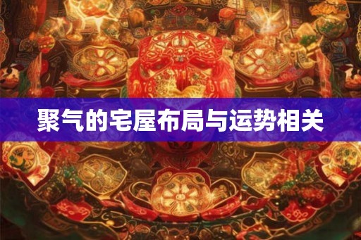 聚气的宅屋布局与运势相关 聚气的宅屋布局与运势相关
