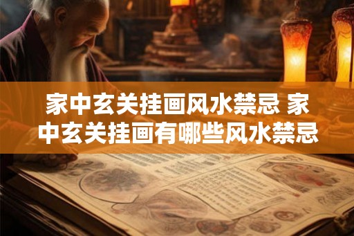家中玄关挂画风水禁忌 家中玄关挂画有哪些风水禁忌