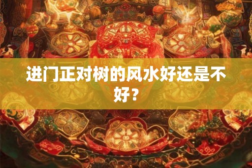 进门正对树的风水好还是不好？