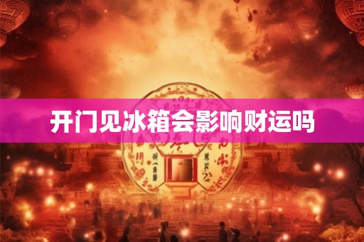 开门见冰箱会影响财运吗