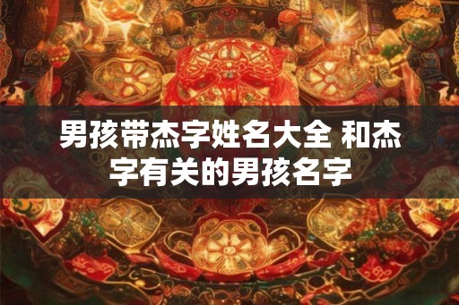 男孩带杰字姓名大全 和杰字有关的男孩名字