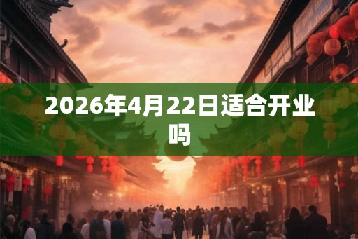 2026年4月22日适合开业吗