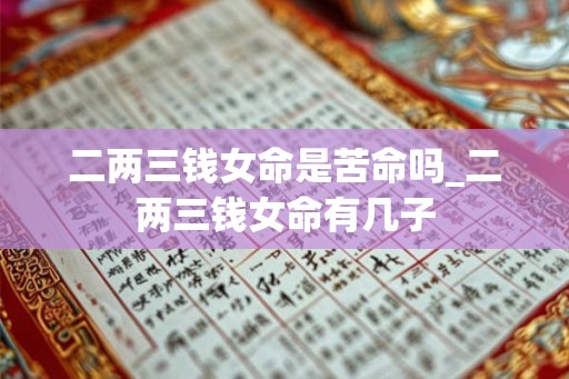 二两三钱女命是苦命吗_二两三钱女命有几子