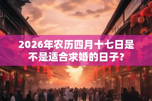 2026年农历四月十七日是不是适合求婚的日子？