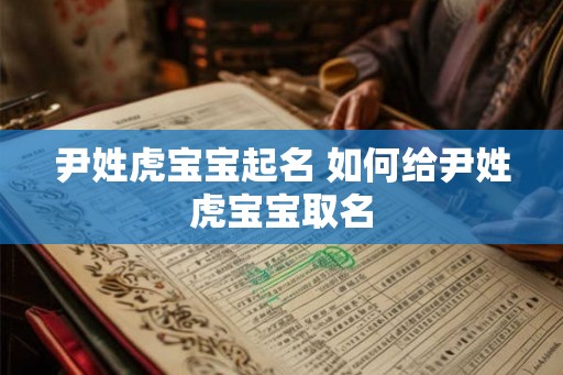 尹姓虎宝宝起名 如何给尹姓虎宝宝取名