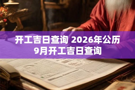 开工吉日查询 2026年公历9月开工吉日查询