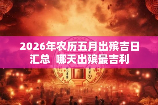 2026年农历五月出殡吉日汇总  哪天出殡最吉利