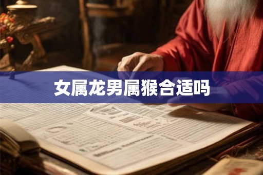 女属龙男属猴合适吗 女属龙男属猴合适吗