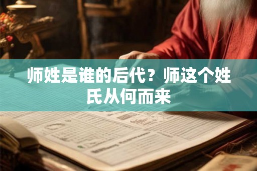 师姓是谁的后代？师这个姓氏从何而来