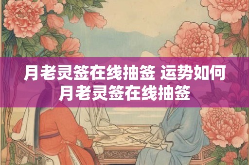 月老灵签在线抽签 运势如何月老灵签在线抽签
