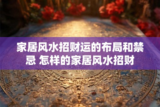 家居风水招财运的布局和禁忌 怎样的家居风水招财