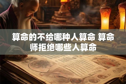 算命的不给哪种人算命 算命师拒绝哪些人算命